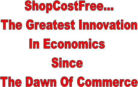 ShopCostFree...
The Greatest Innovation
In Economics 
Since 
The Dawn Of Commerce
