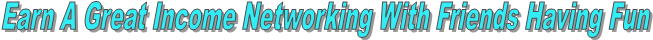 Earn A Great Income Networking With Friends Having Fun