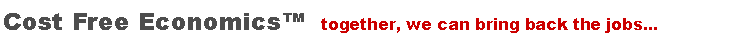Text Box: Cost Free Economics�  together, we can bring back the jobs...