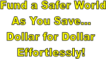  Fund a Safer World
As You Save...
Dollar for Dollar
Effortlessly!