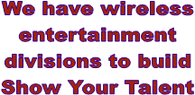 We have wireless
entertainment
divisions to build
Show Your Talent