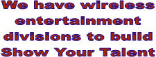 We have wireless
entertainment
divisions to build
Show Your Talent