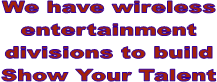 We have wireless
entertainment
divisions to build
Show Your Talent