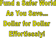  Fund a Safer World
As You Save...
Dollar for Dollar
Effortlessly!