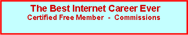 Text Box:  The Best Internet Career Ever Certified Free Member  -  Commissions