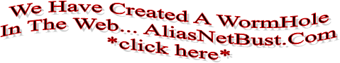 We Have Created A WormHole
In The Web... AliasNetBust.Com
*click here*