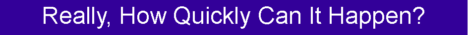 Text Box: Really, How Quickly Can It Happen?