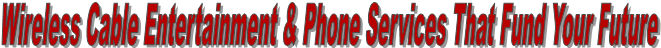 Wireless Cable Entertainment & Phone Services That Fund Your Future
