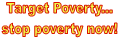 Target Poverty...
stop poverty now!